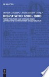 Disputatio 1200 - 1800: Form, Funktion und Wirkung eines Leitmediums universitärer Wissenskultur