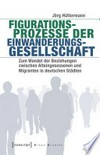 Figurationsprozesse der Einwanderungsgesellschaft: zum Wandel der Beziehungen zwischen Alteingesessenen und Migranten in deutschen Städten