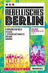 Rebellisches Berlin: Expeditionen in die untergründige Stadt