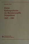 Kleine Kulturgeschichte der Bundesrepublik Deutschland 1945 - 1989