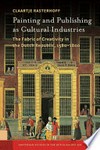 Painting and publishing as cultural industries: the fabric of creativity in the Dutch Republic, 1580-1800