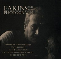 Eakins and the photograph: works by Thomas Eakins and his circle in the collection of the Pennsylvania Academy of the Fine Arts