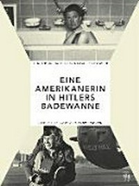 Eine Amerikanerin in Hitlers Badewanne: drei Frauen berichten über den Krieg: Margaret Bourke-White, Lee Miller und Martha Gellhorn