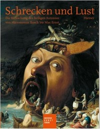 Schrecken und Lust: die Versuchung des heiligen Antonius von Hieronymus Bosch bis Max Ernst; eine Ausstellung des Bucerius Kunst Forums 9. Februar bis 18. Mai 2008