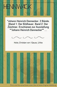 Johann Heinrich Dannecker [diese Monographie in zwei Bänden erscheint zur Ausstellung "Johann Heinrich Dannecker", Staatsgalerie Stuttgart, 14. Februar - 31. Mai 1987]