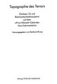 Topographie des Terrors: Gestapo, SS und Reichssicherheitshauptamt auf dem "Prinz-Albrecht-Gelände" ; eine Dokumentation